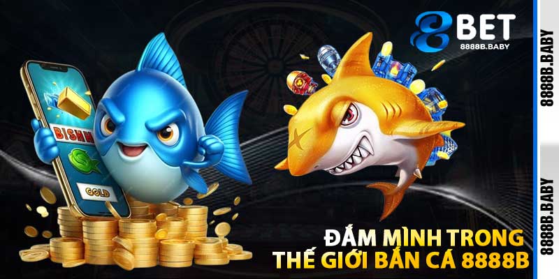 Đắm Mình Trong Thế Giới Bắn Cá 8888b