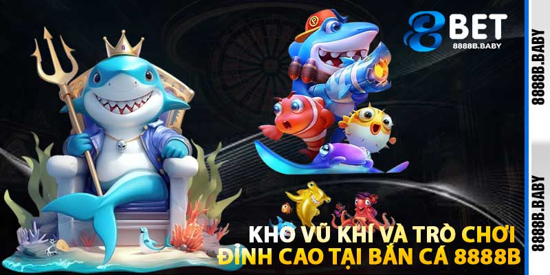 Kho Vũ Khí Và Trò Chơi Đỉnh Cao Tại Bắn Cá 8888b