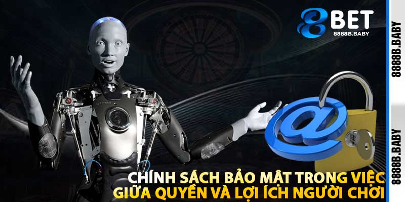 Chính Sách Bảo Mật Trong Việc Giữa Quyền Và Lợi Ích Người Chơi